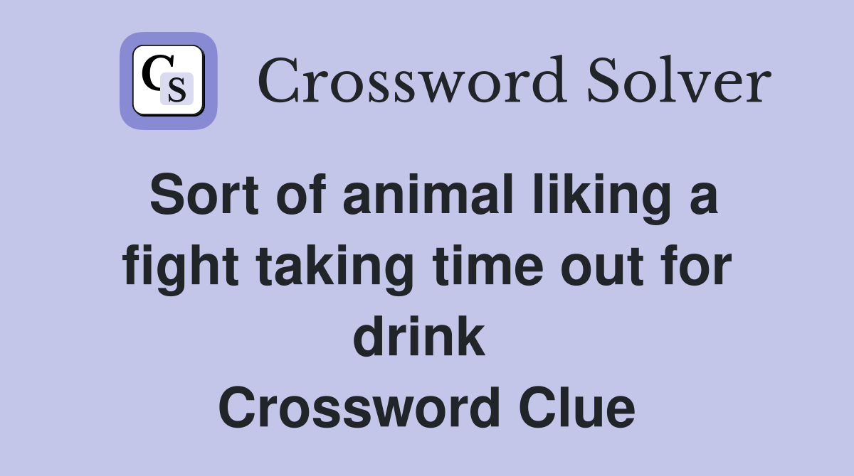 Sort of animal liking a fight taking time out for drink  Crossword Clue