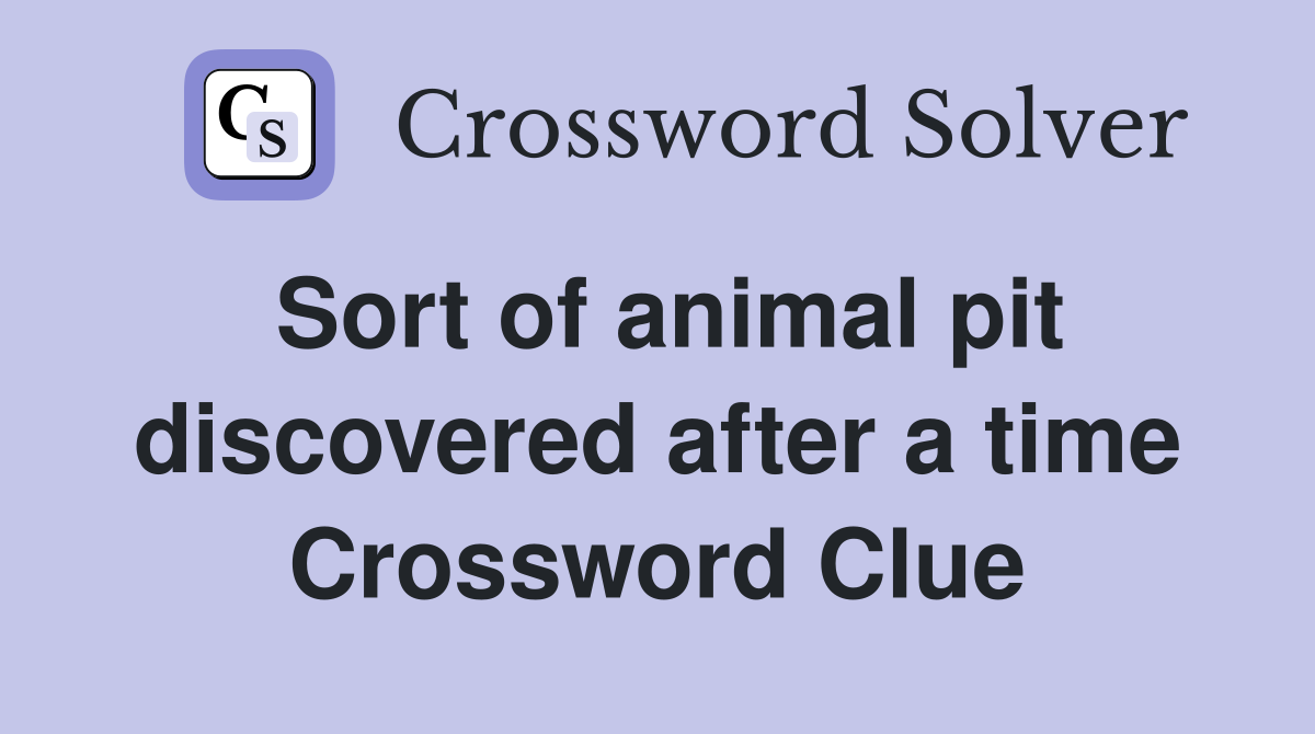 Sort of animal pit discovered after a time Crossword Clue
