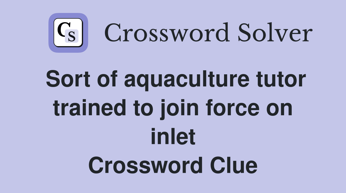 Sort of aquaculture tutor trained to join force on inlet Crossword Clue