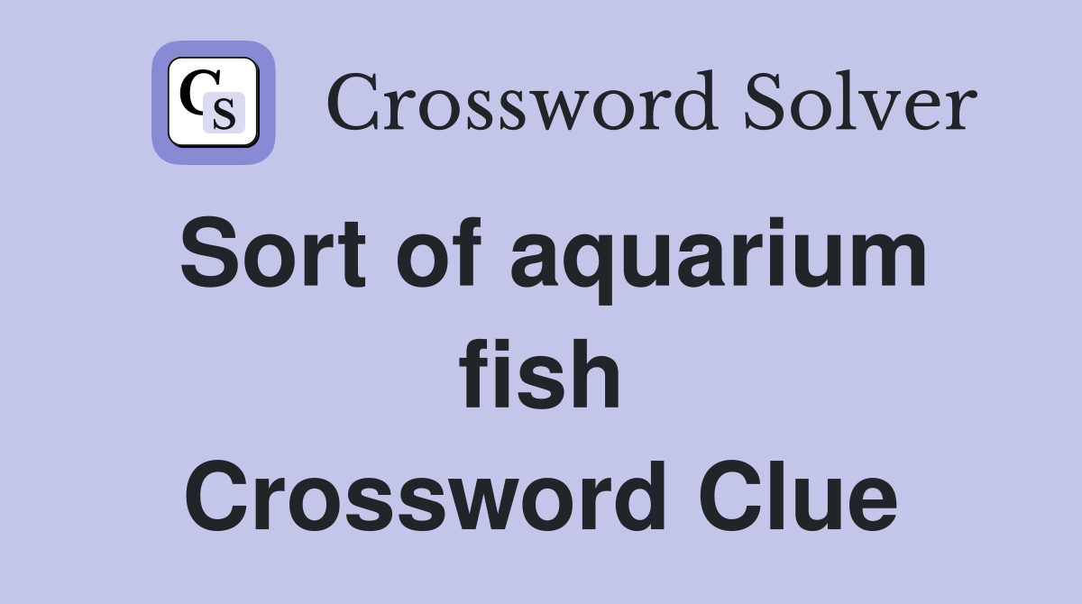 Sort of aquarium fish Crossword Clue
