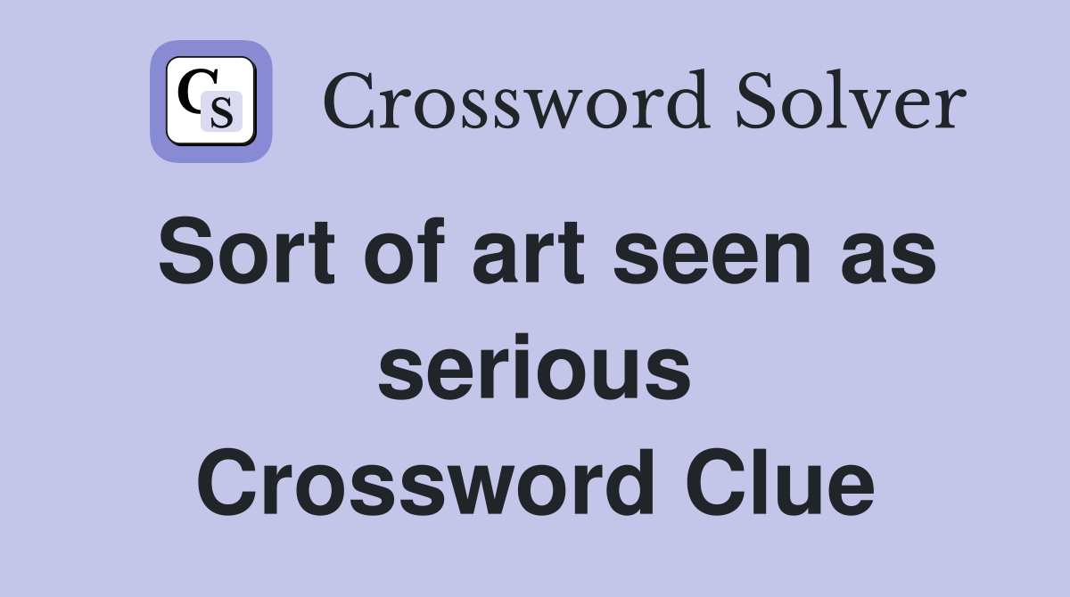 Sort of art seen as serious Crossword Clue