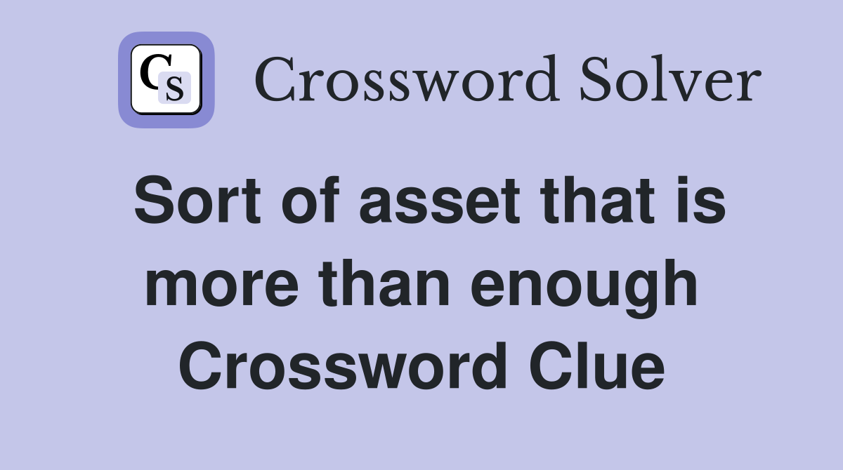 Sort of asset that is more than enough Crossword Clue