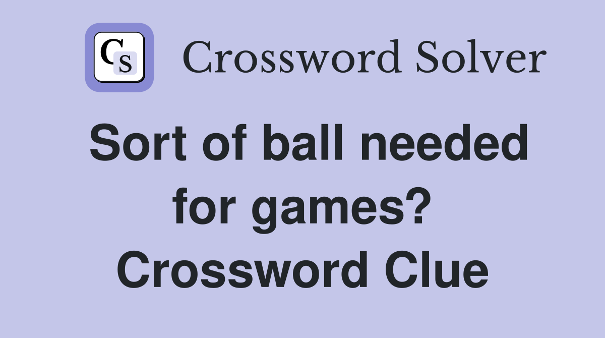 Sort of ball needed for games? Crossword Clue