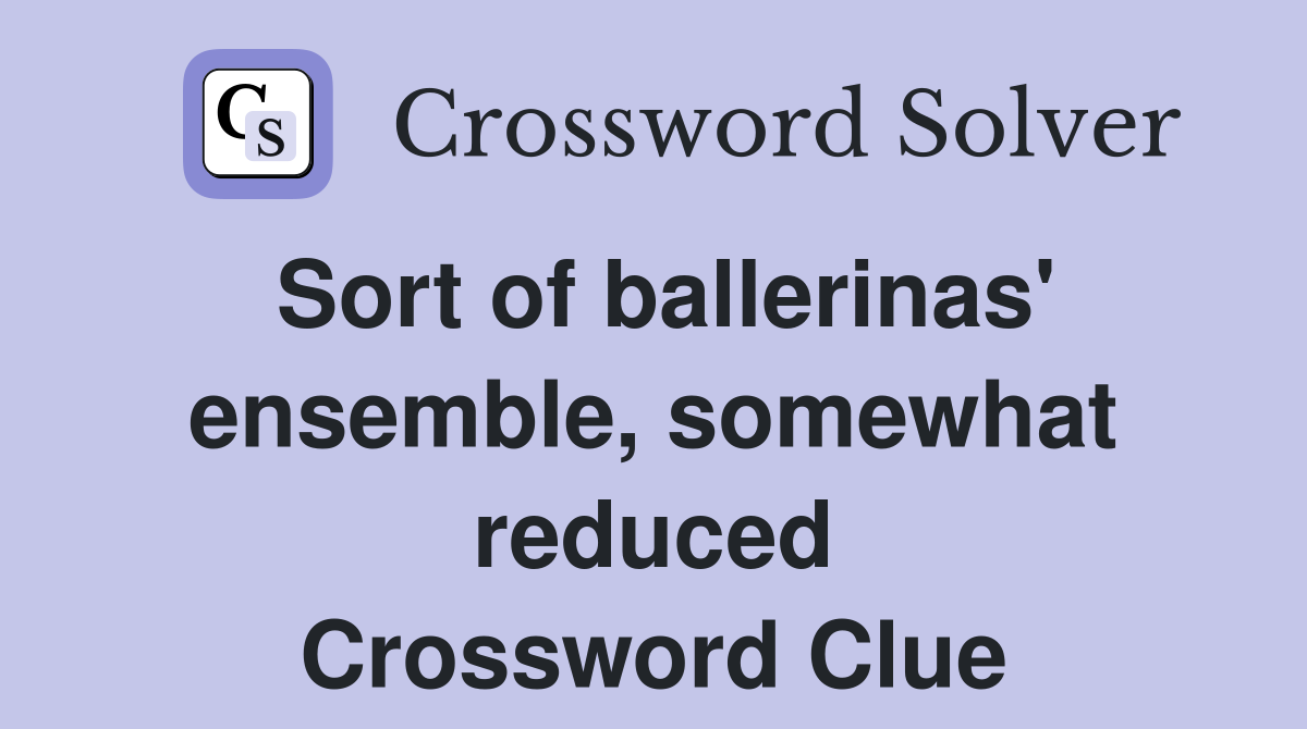 Sort of ballerinas' ensemble, somewhat reduced Crossword Clue