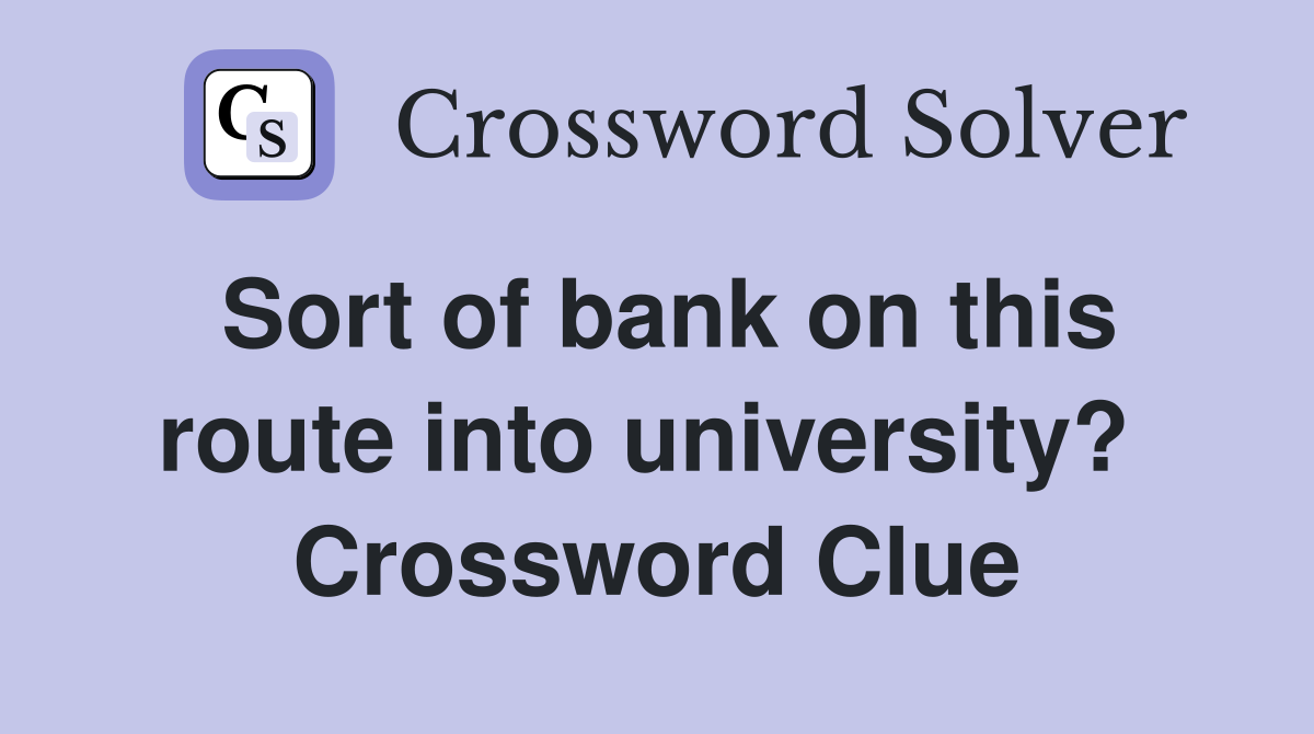 Sort of bank on this route into university?  Crossword Clue