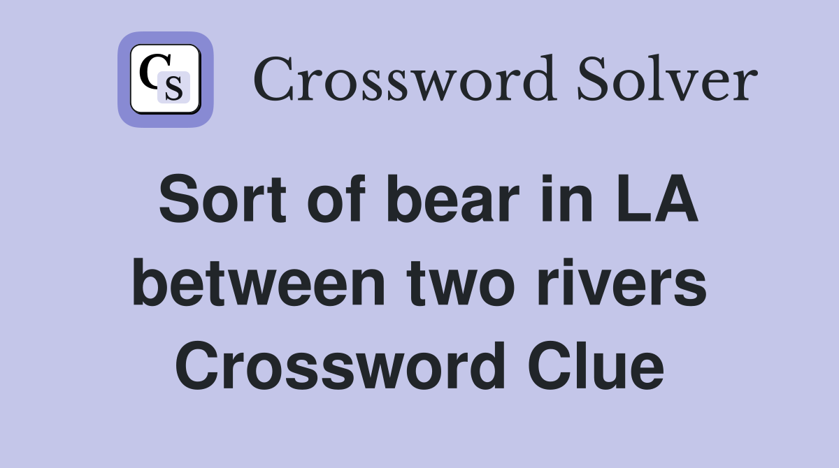 Sort of bear in LA between two rivers Crossword Clue