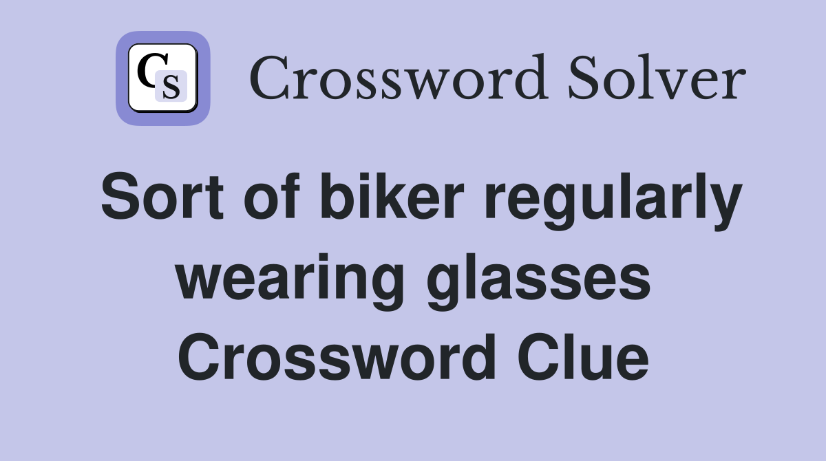 Sort of biker regularly wearing glasses Crossword Clue