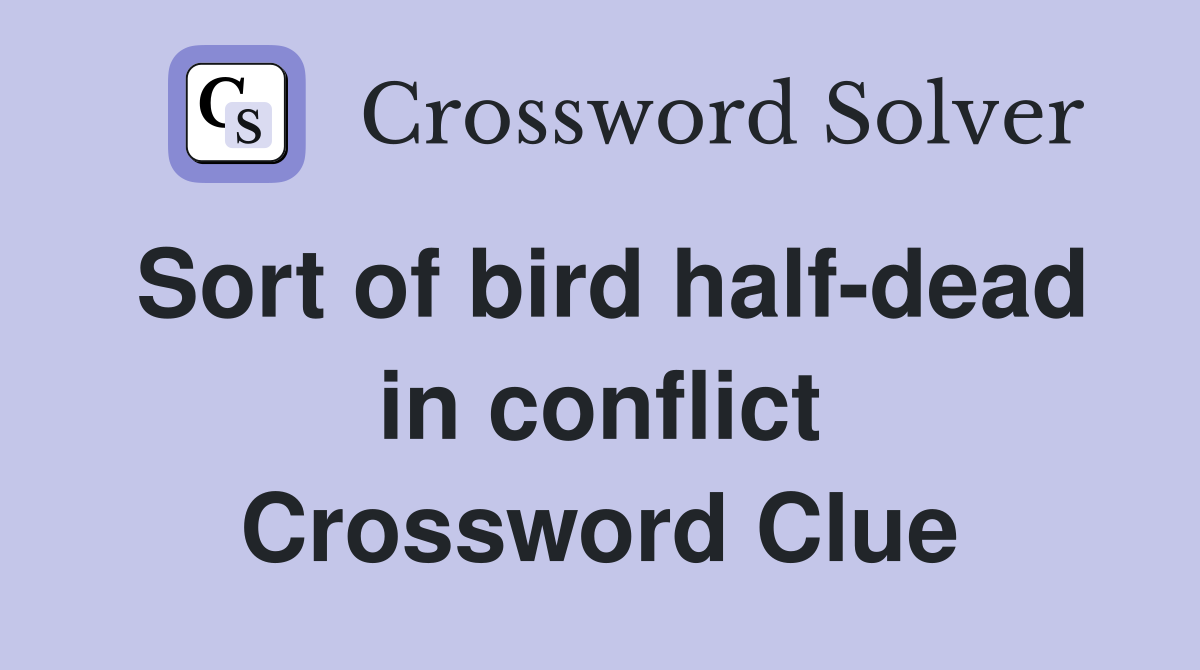 Sort of bird half-dead in conflict Crossword Clue