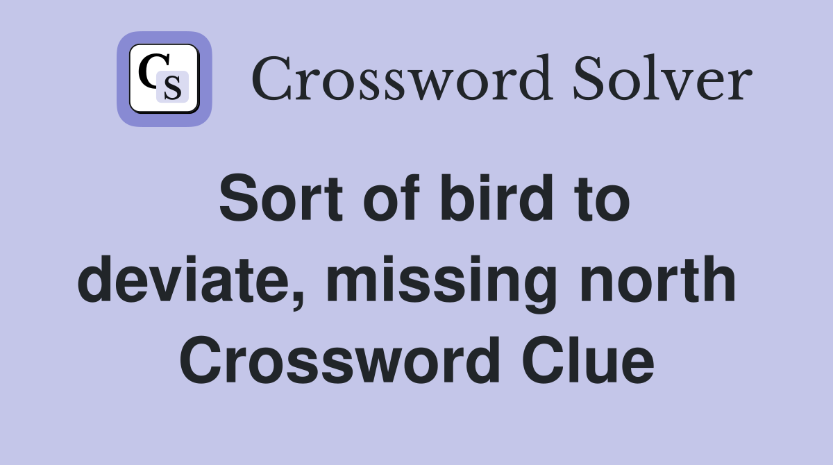 Sort of bird to deviate, missing north  Crossword Clue