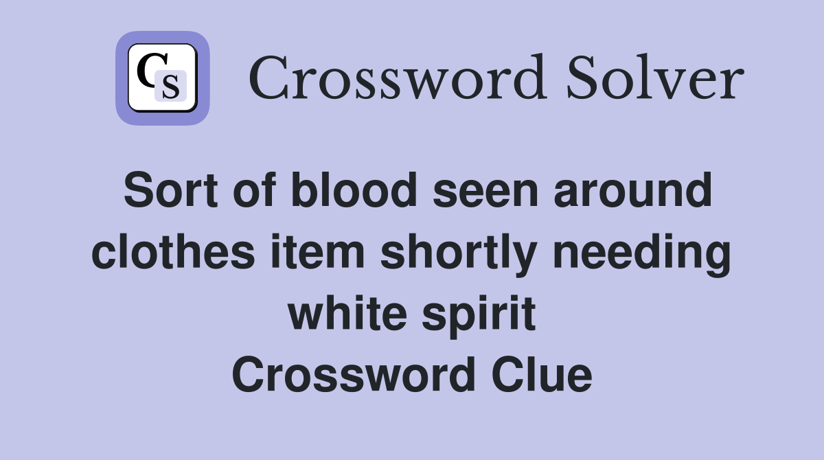 Sort of blood seen around clothes item shortly needing white spirit Crossword Clue