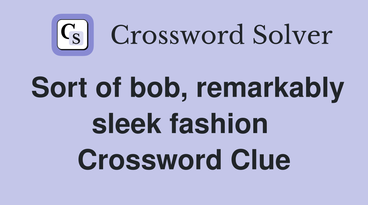 Sort of bob, remarkably sleek fashion  Crossword Clue