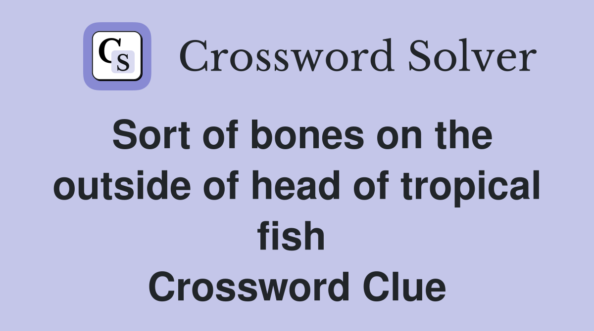 Sort of bones on the outside of head of tropical fish  Crossword Clue
