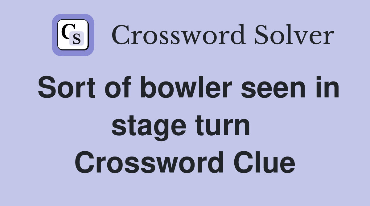 Sort of bowler seen in stage turn  Crossword Clue