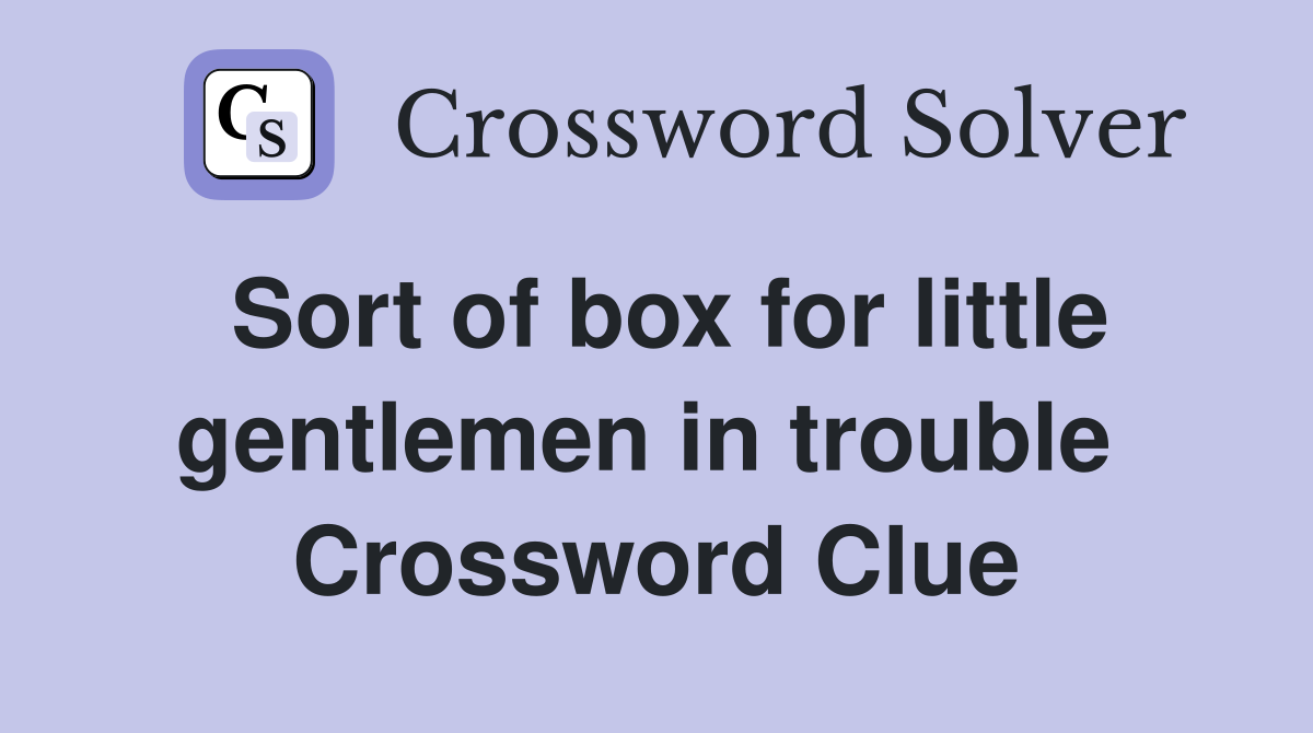 Sort of box for little gentlemen in trouble  Crossword Clue
