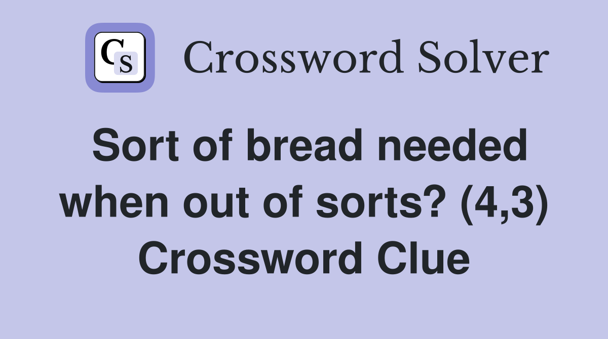 Sort of bread needed when out of sorts? (4,3) Crossword Clue