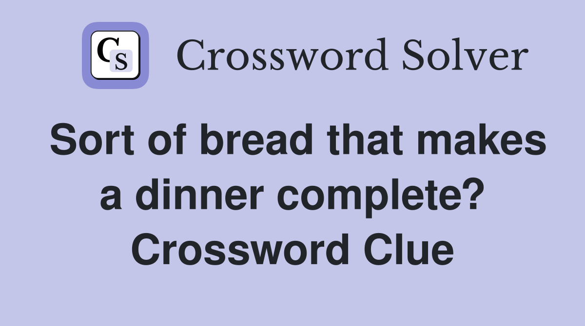 Sort of bread that makes a dinner complete? Crossword Clue