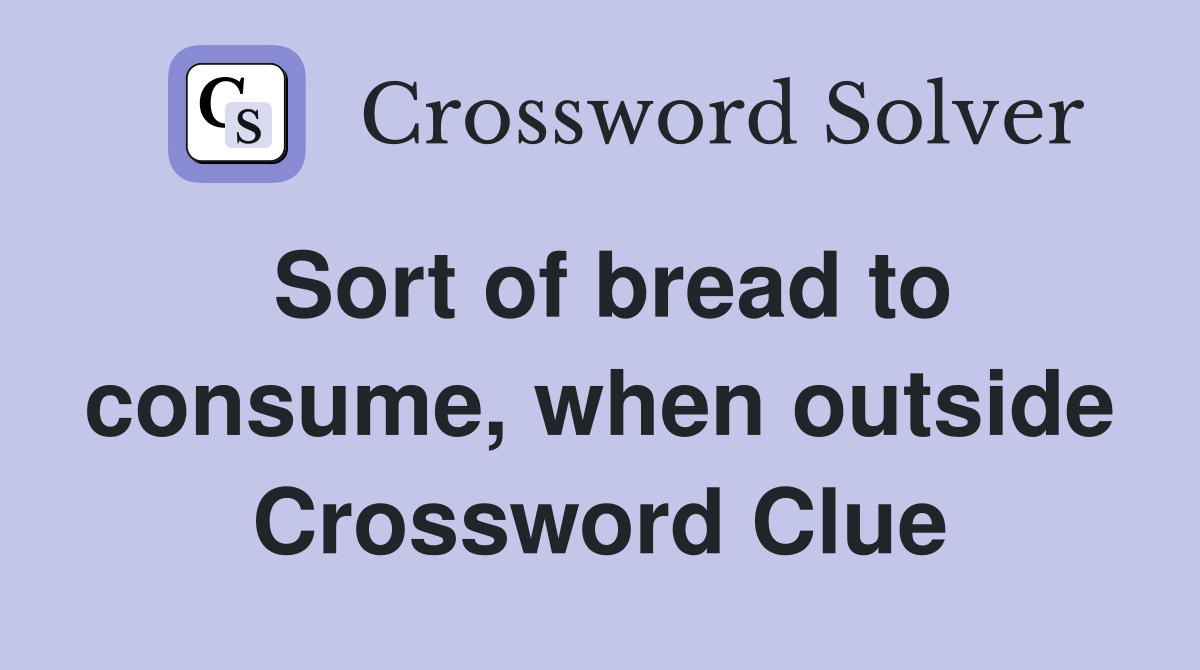 Sort of bread to consume, when outside Crossword Clue