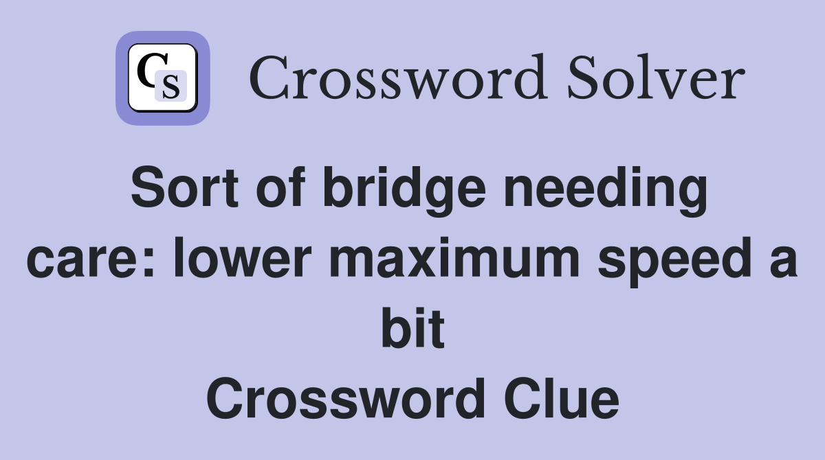 Sort of bridge needing care: lower maximum speed a bit Crossword Clue