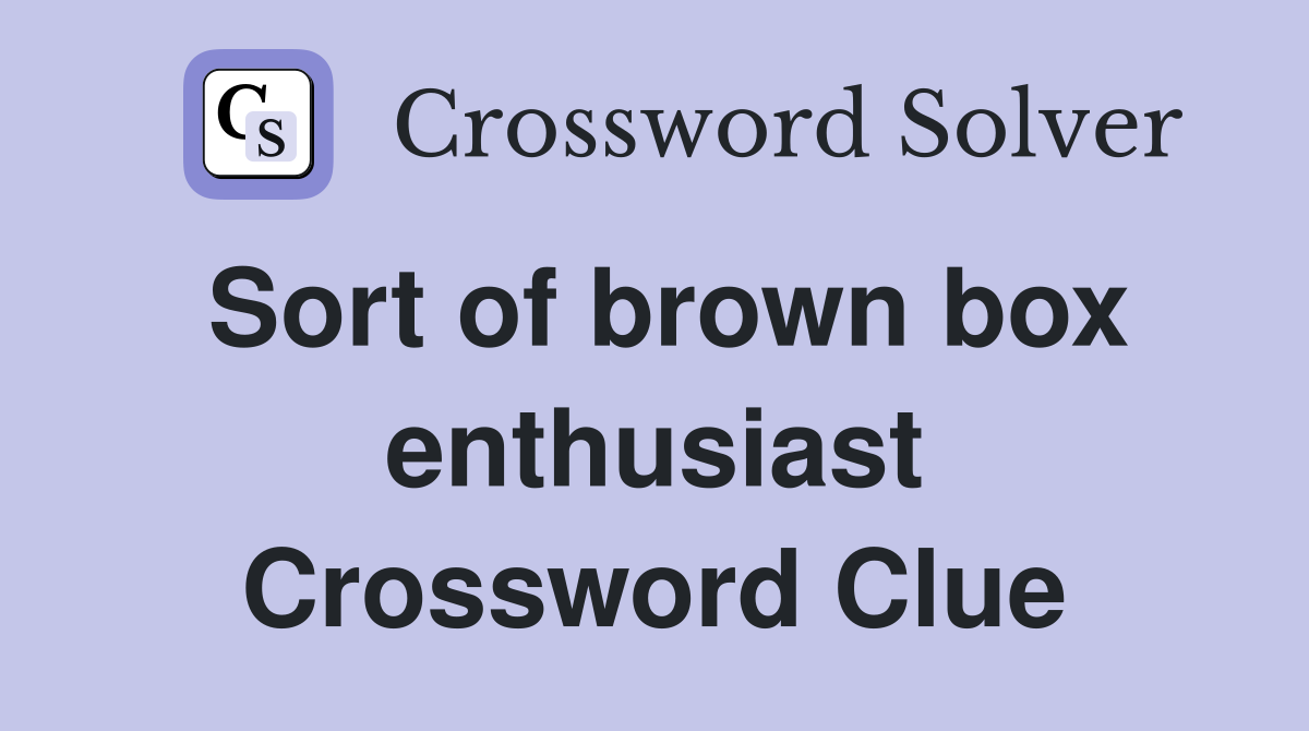 Sort of brown box enthusiast Crossword Clue