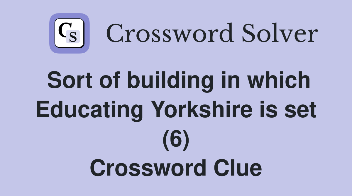 Sort of building in which Educating Yorkshire is set (6) Crossword Clue