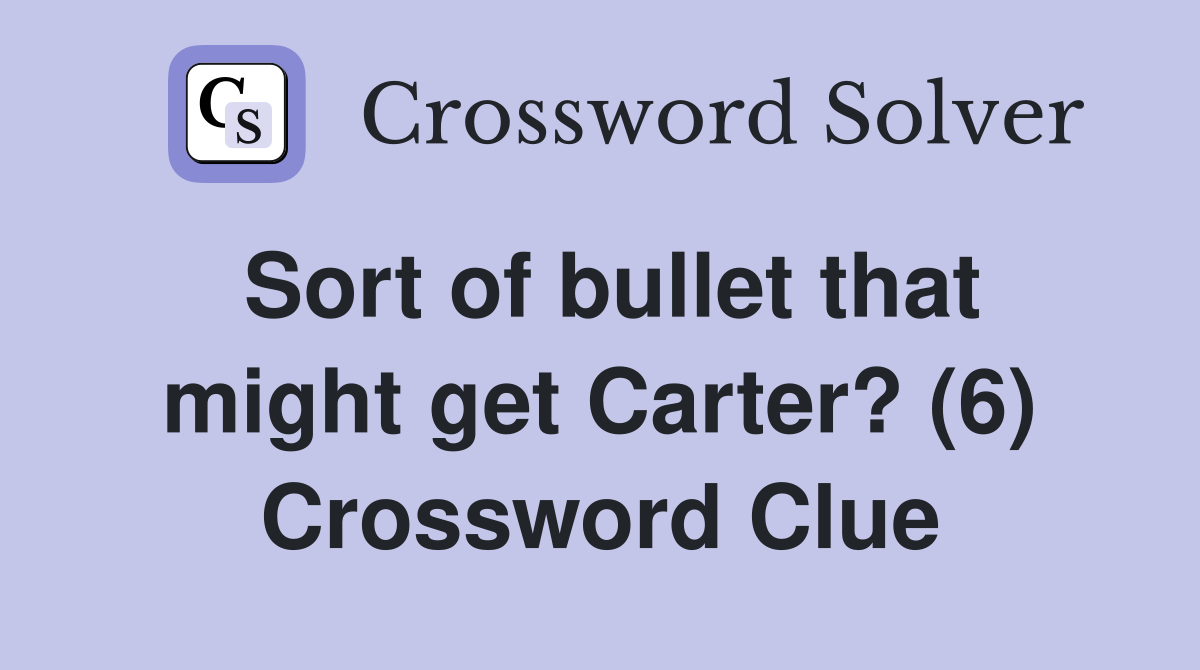 Sort of bullet that might get Carter? (6) Crossword Clue