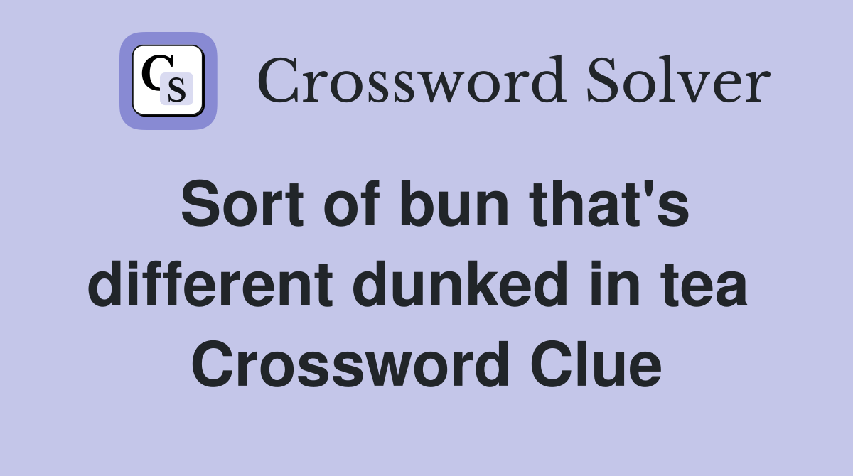 Sort of bun that's different dunked in tea  Crossword Clue