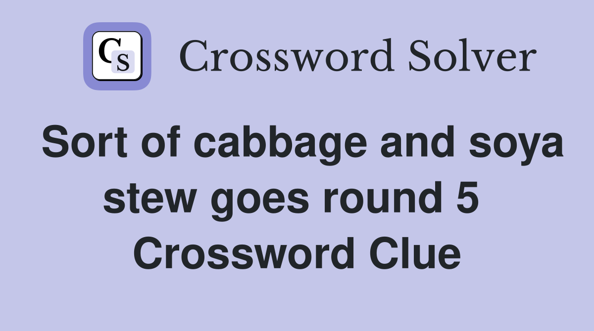Sort of cabbage and soya stew goes round 5  Crossword Clue