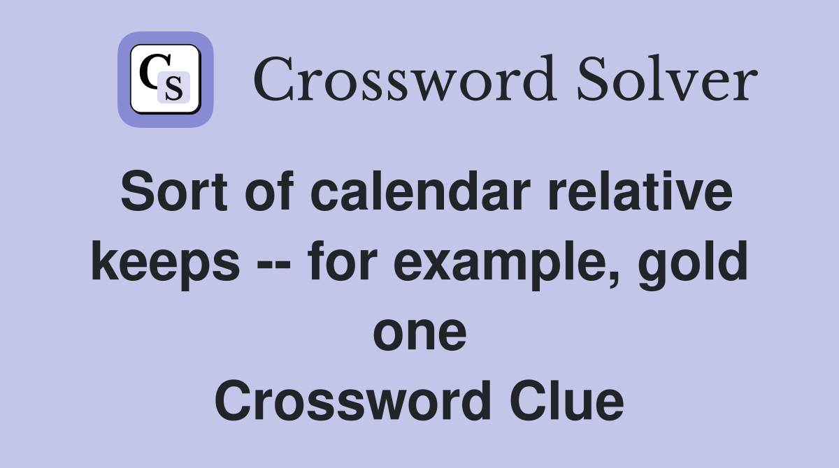 Sort of calendar relative keeps -- for example, gold one Crossword Clue