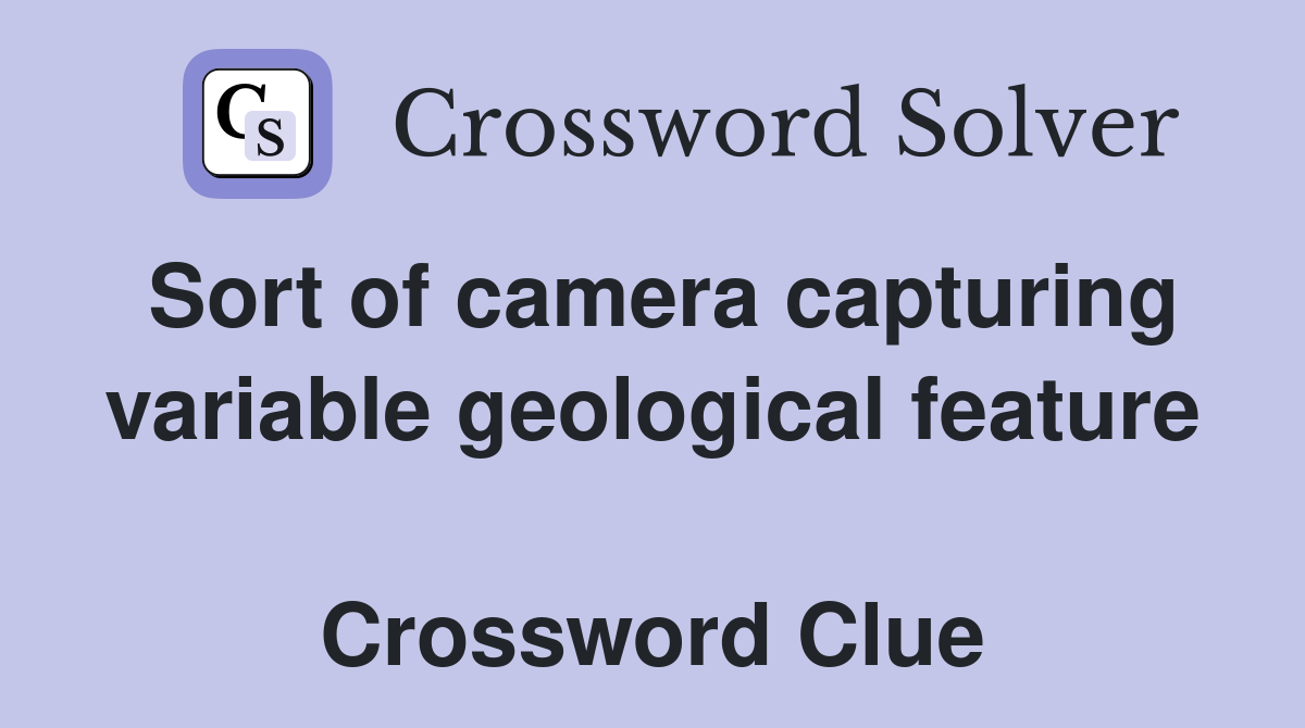 Sort of camera capturing variable geological feature  Crossword Clue