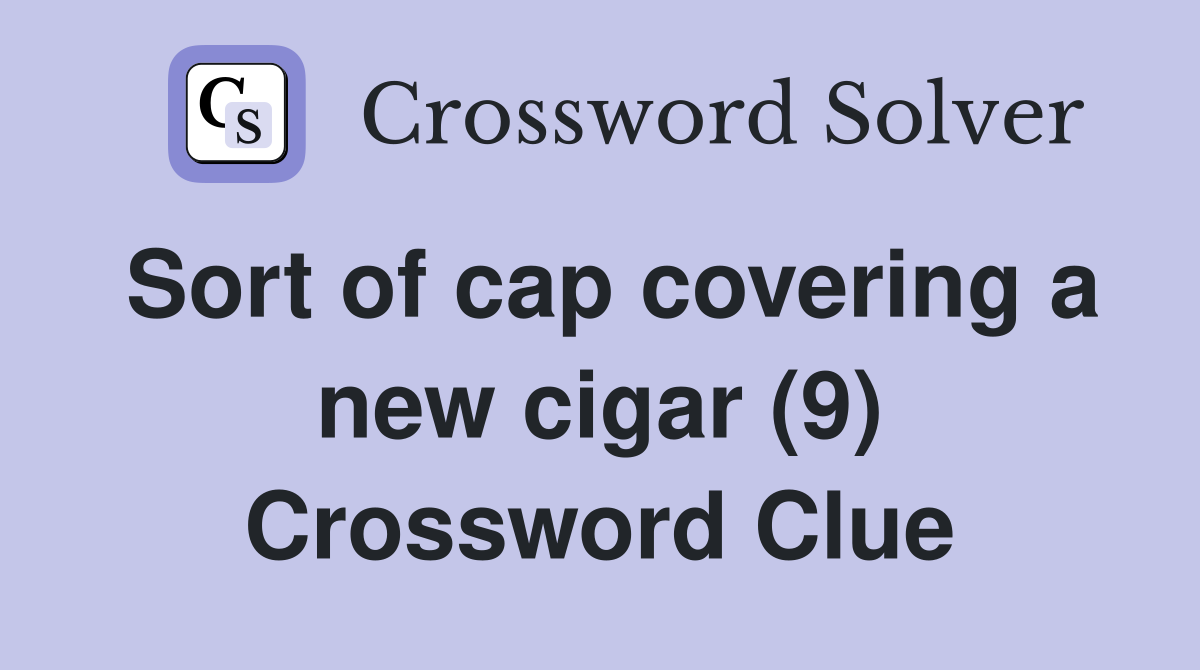 Sort of cap covering a new cigar (9) Crossword Clue