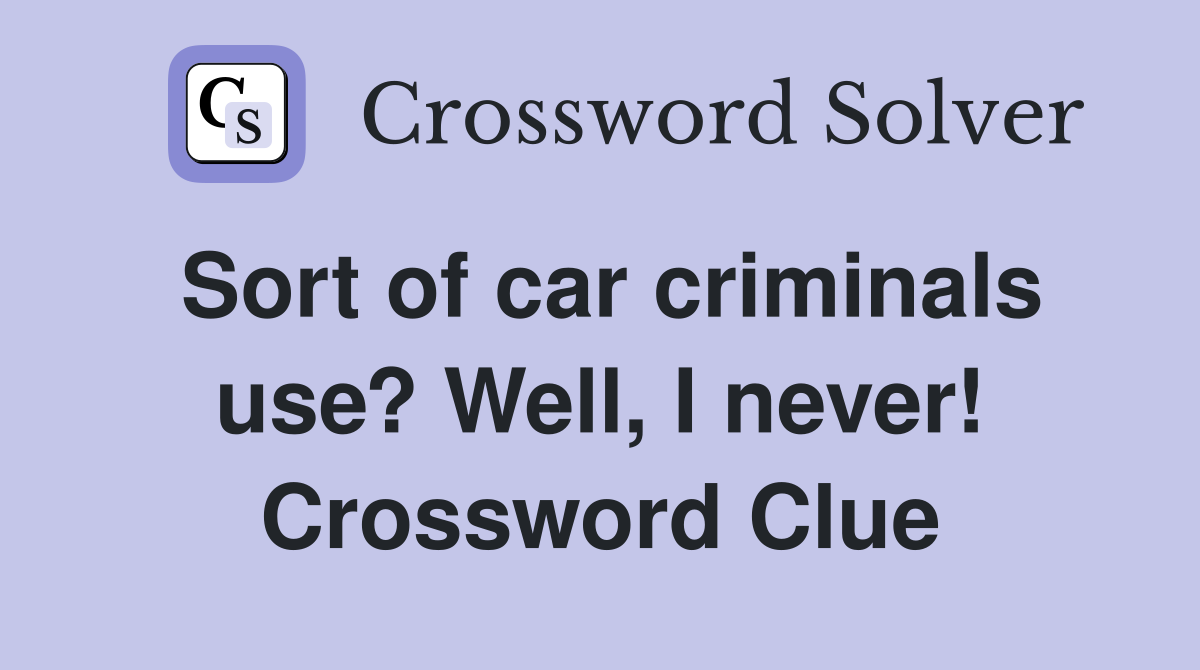 Sort of car criminals use? Well, I never! Crossword Clue