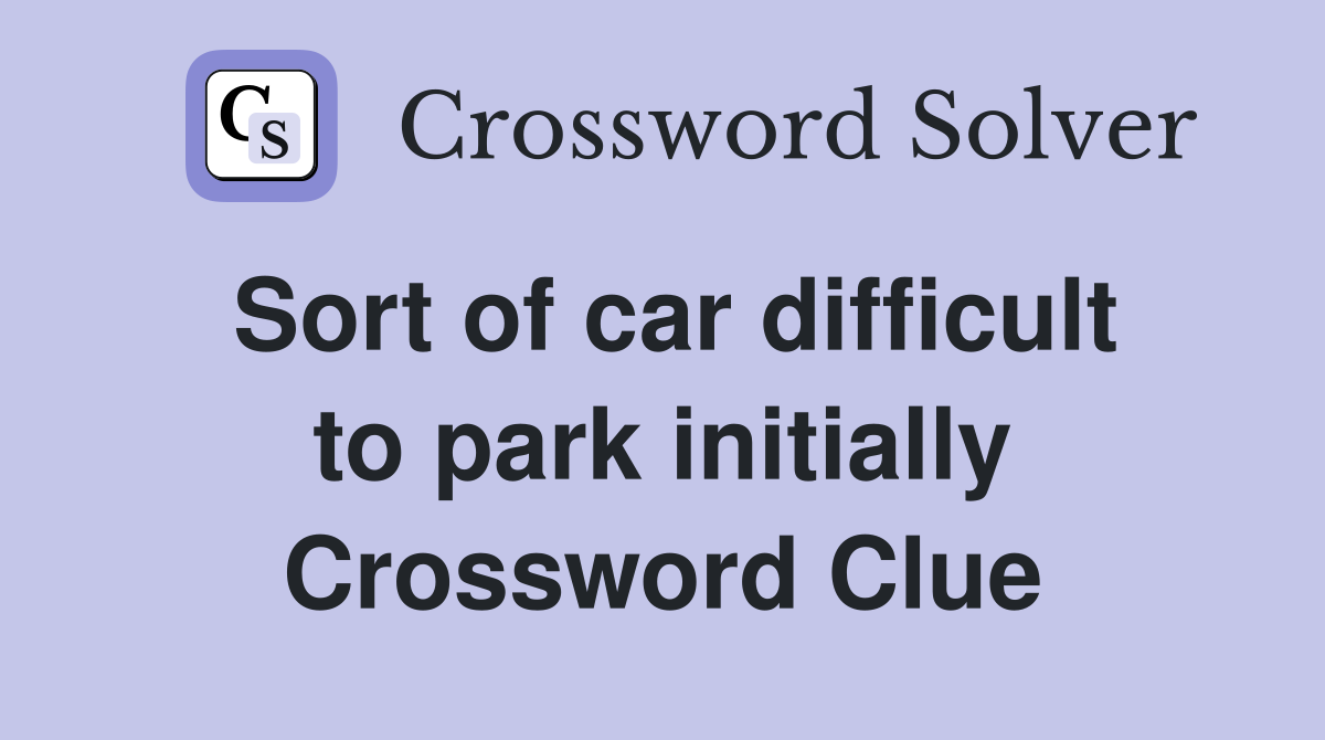 Sort of car difficult to park initially Crossword Clue