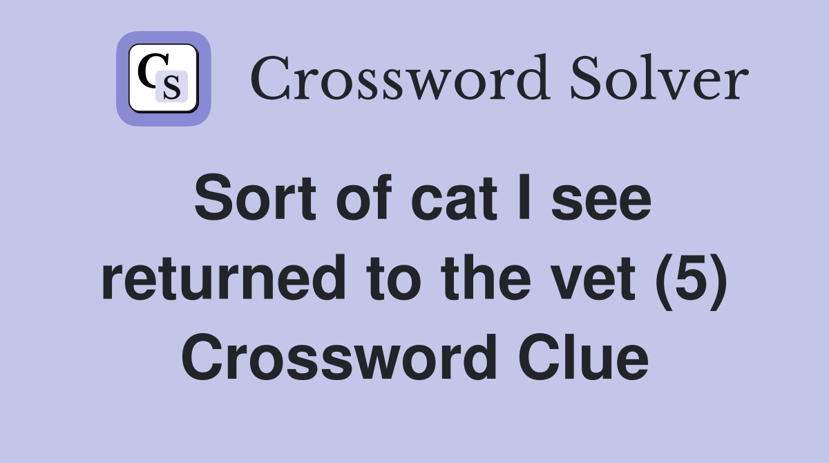 Sort of cat I see returned to the vet (5) Crossword Clue