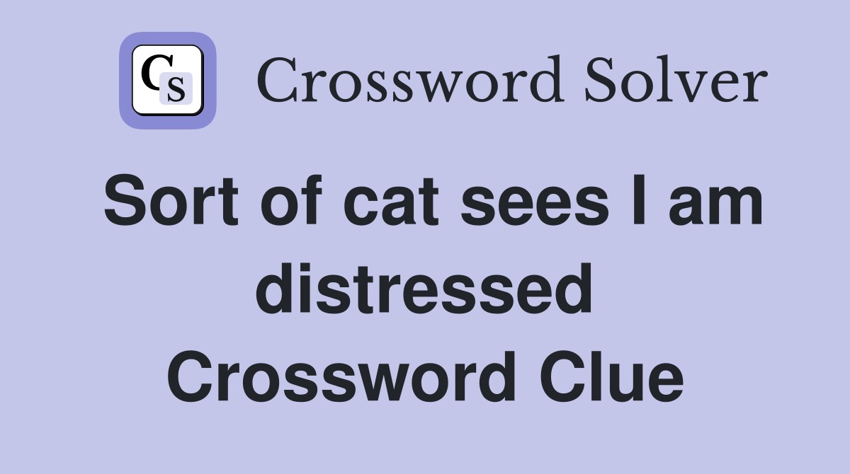 Sort of cat sees I am distressed Crossword Clue