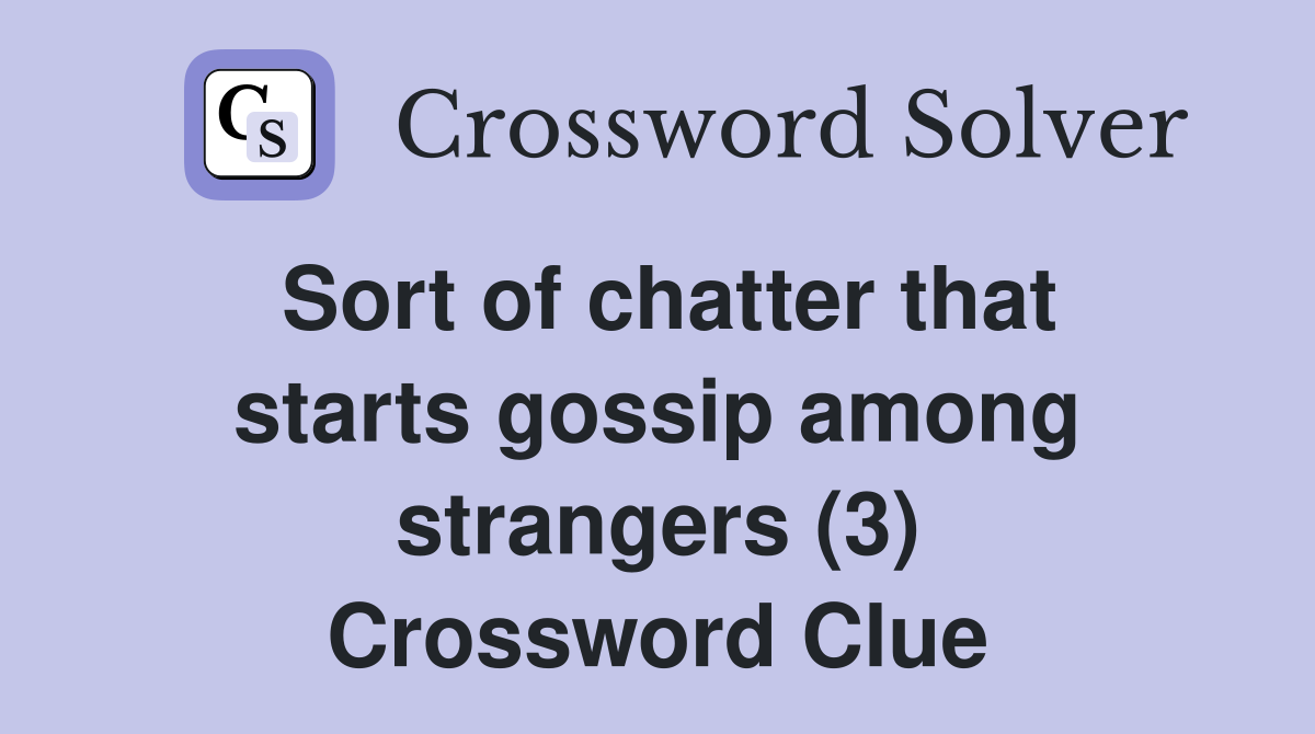 Sort of chatter that starts gossip among strangers (3) Crossword Clue