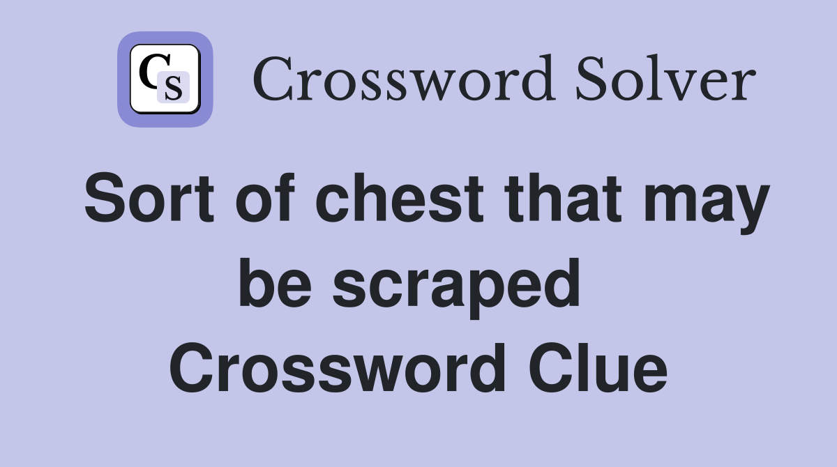 Sort of chest that may be scraped  Crossword Clue
