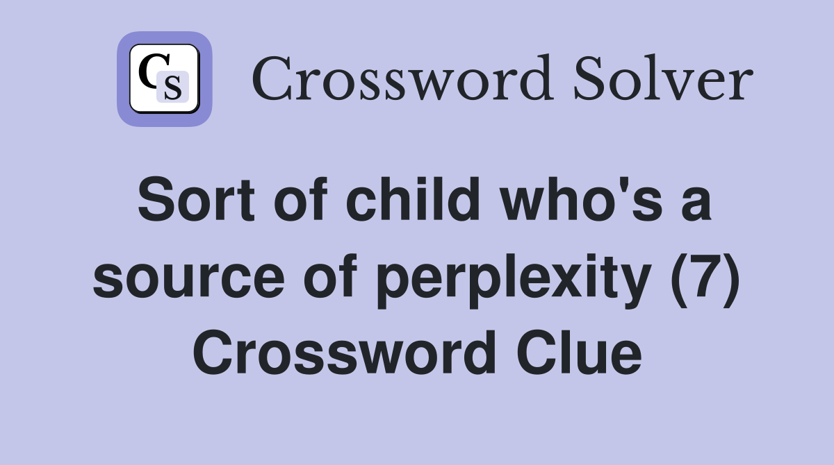 Sort of child who's a source of perplexity (7) Crossword Clue
