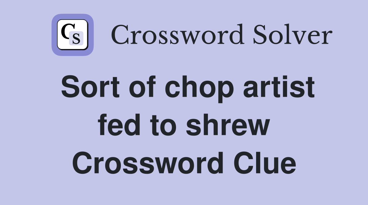 Sort of chop artist fed to shrew Crossword Clue