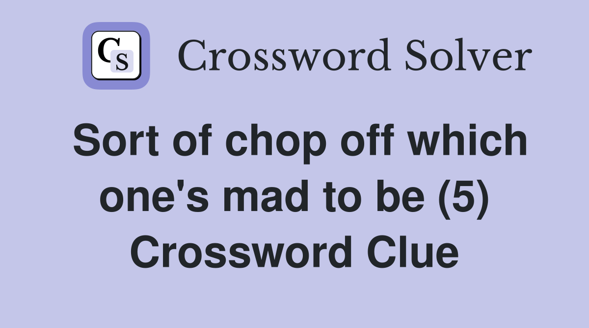 Sort of chop off which one's mad to be (5) Crossword Clue