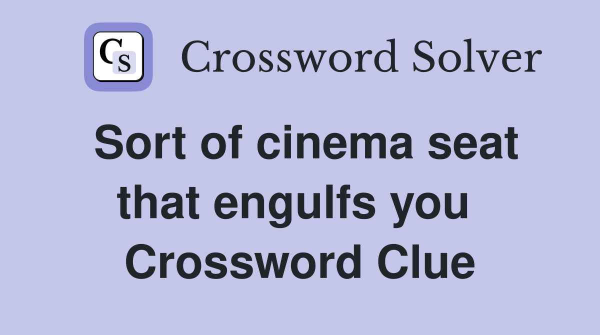 Sort of cinema seat that engulfs you  Crossword Clue