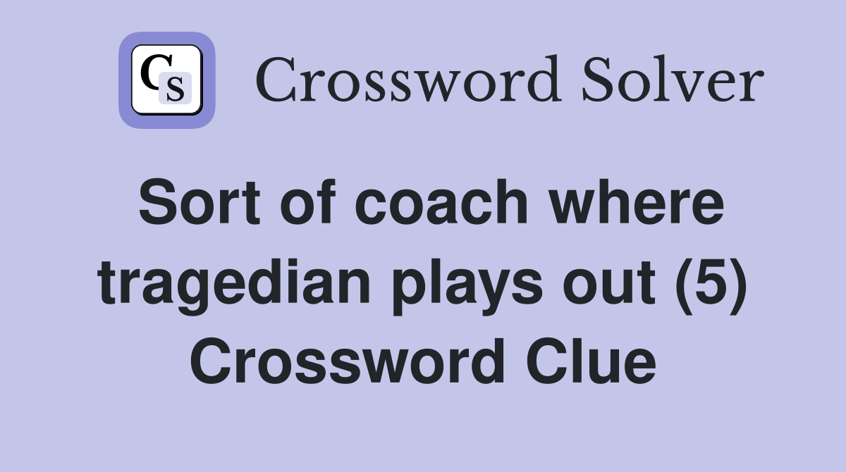 Sort of coach where tragedian plays out (5) Crossword Clue