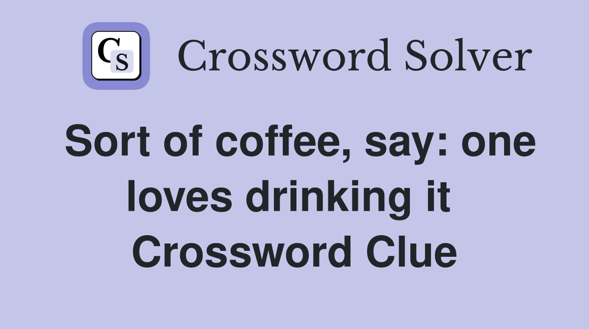 Sort of coffee, say: one loves drinking it  Crossword Clue