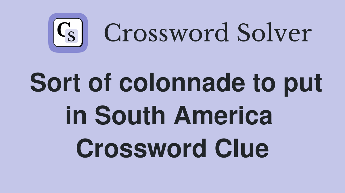 Sort of colonnade to put in South America  Crossword Clue