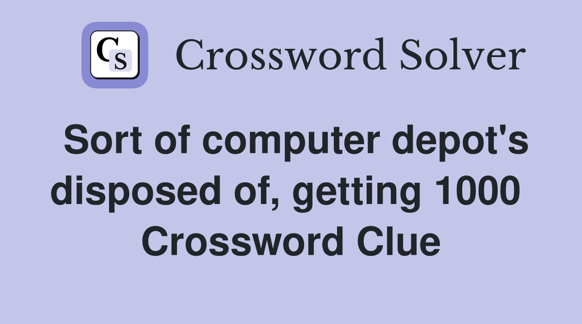 Sort of computer depot's disposed of, getting 1000  Crossword Clue