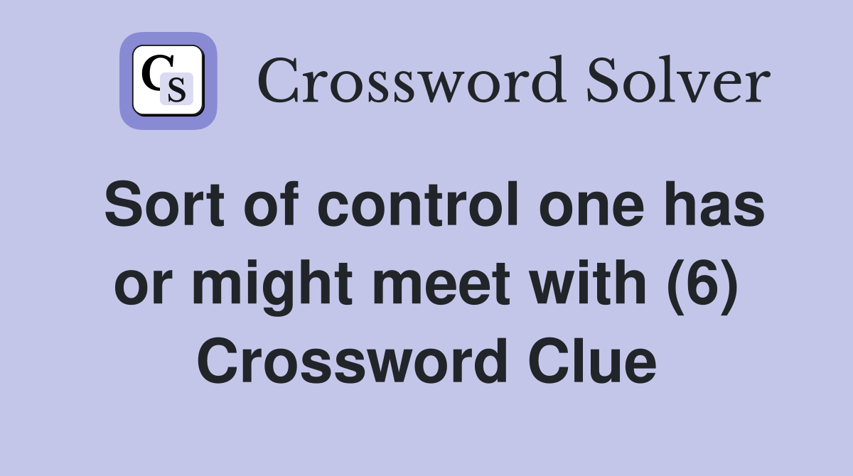 Sort of control one has or might meet with (6) Crossword Clue