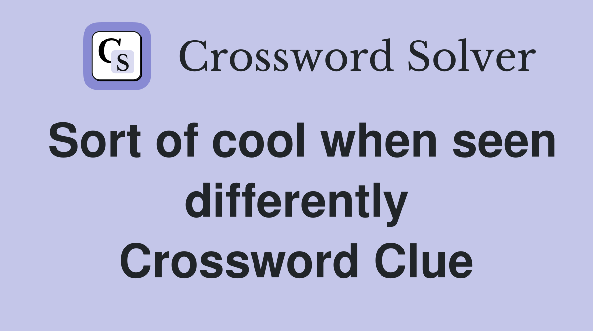 Sort of cool when seen differently Crossword Clue