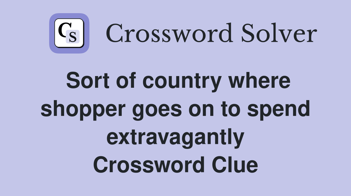 Sort of country where shopper goes on to spend extravagantly Crossword Clue