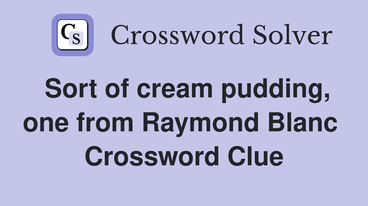 Sort of cream pudding, one from Raymond Blanc  Crossword Clue