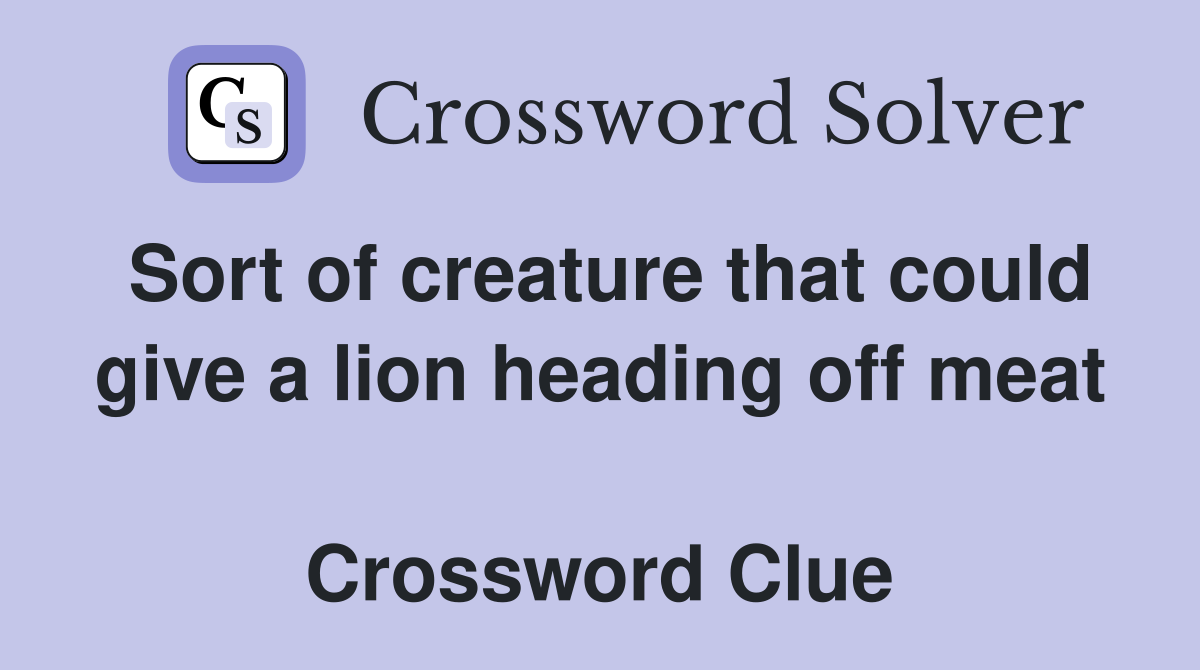 Sort of creature that could give a lion heading off meat  Crossword Clue