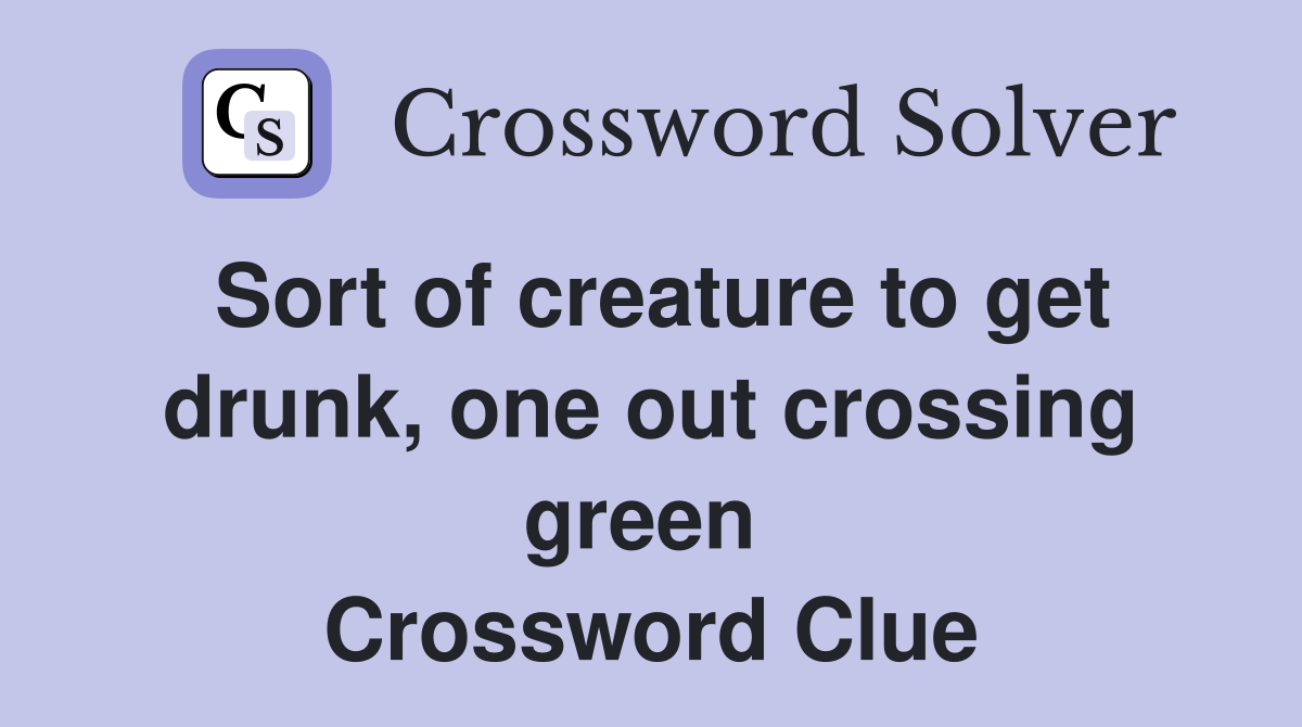 Sort of creature to get drunk, one out crossing green  Crossword Clue